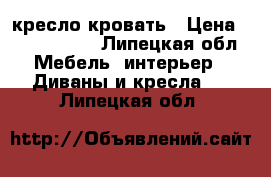 кресло-кровать › Цена ­ 2000-3000 - Липецкая обл. Мебель, интерьер » Диваны и кресла   . Липецкая обл.